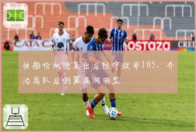 快船伦纳德复出后防守效率105,乔治离队后侧翼漏洞明显
