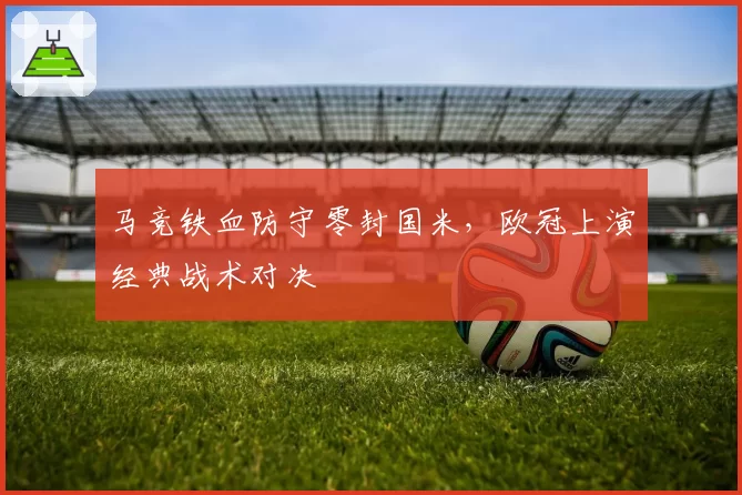 马竞铁血防守零封国米，欧冠上演经典战术对决