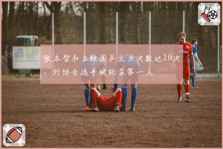 张本智和击败国乒主力次数达20次,外协会选手破纪录第一人