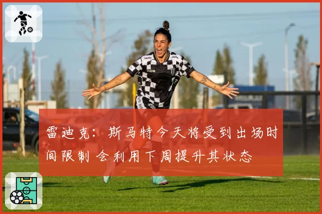 雷迪克:斯马特今天将受到出场时间限制 会利用下周提升其状态