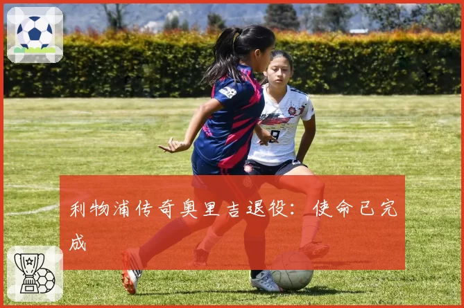 利物浦传奇奥里吉退役:使命已完成