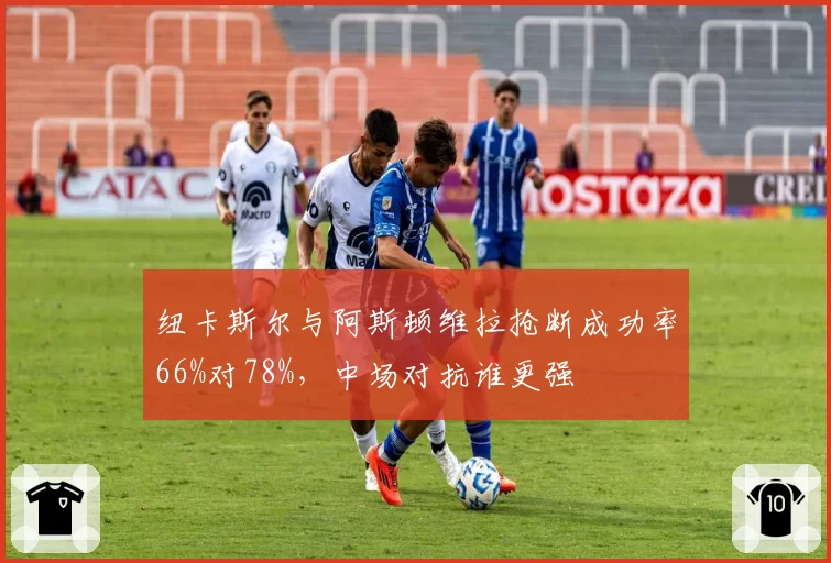 纽卡斯尔与阿斯顿维拉抢断成功率66%对78%，中场对抗谁更强