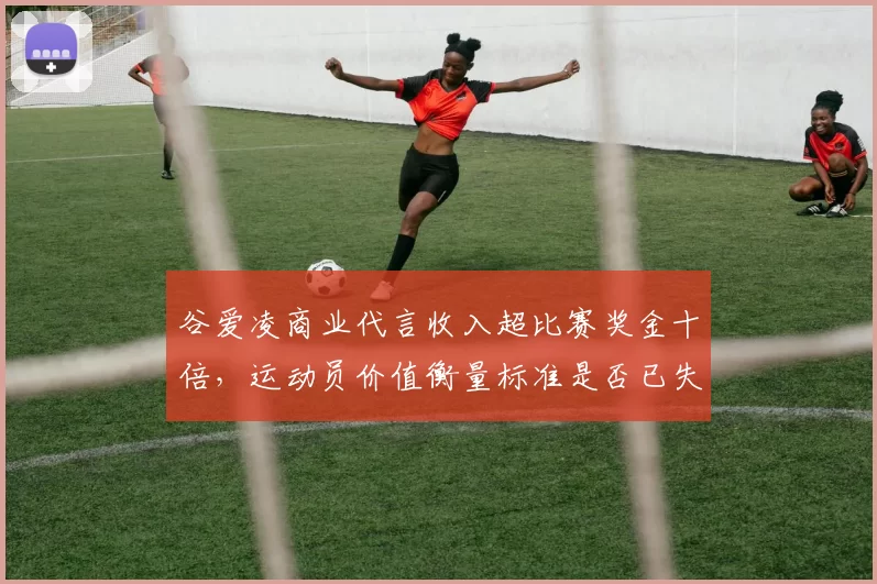 谷爱凌商业代言收入超比赛奖金十倍,运动员价值衡量标准是否已失衡?