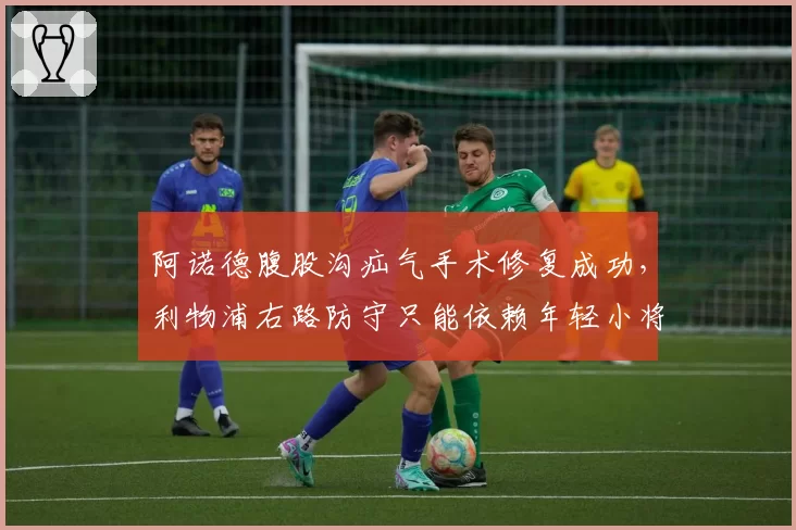 阿诺德腹股沟疝气手术修复成功,利物浦右路防守只能依赖年轻小将