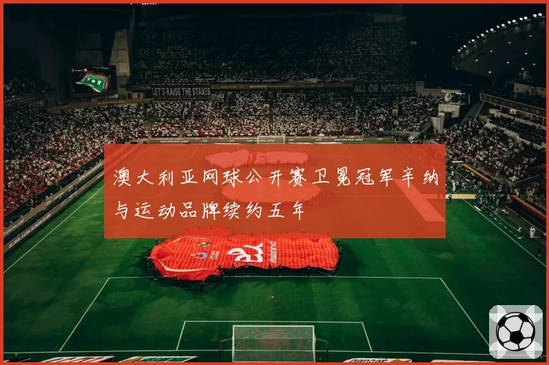 澳大利亚网球公开赛卫冕冠军辛纳与运动品牌续约五年