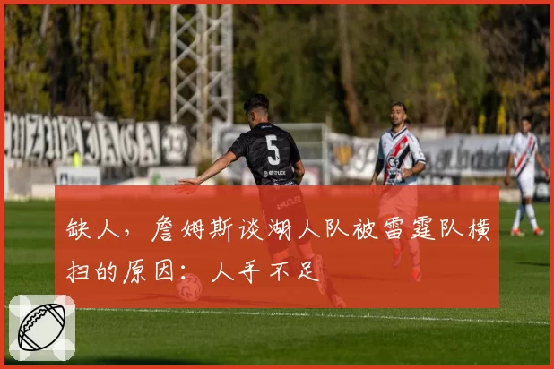 缺人，詹姆斯谈湖人队被雷霆队横扫的原因：人手不足