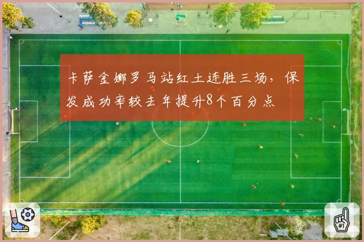 卡萨金娜罗马站红土连胜三场，保发成功率较去年提升8个百分点