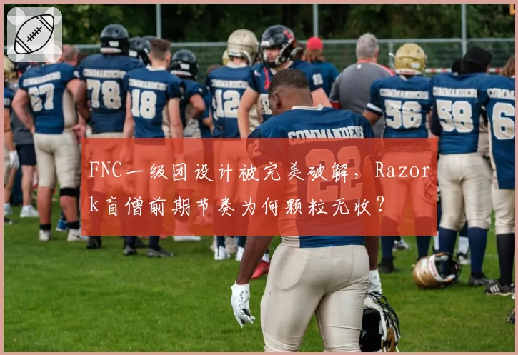 FNC一级团设计被完美破解,Razork盲僧前期节奏为何颗粒无收?