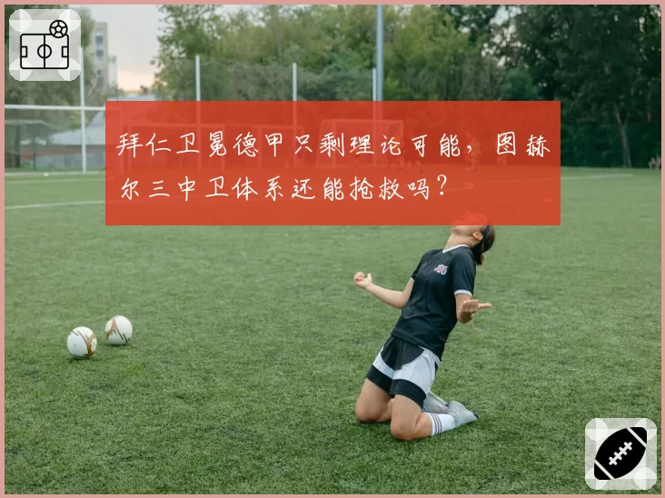 拜仁卫冕德甲只剩理论可能，图赫尔三中卫体系还能抢救吗？