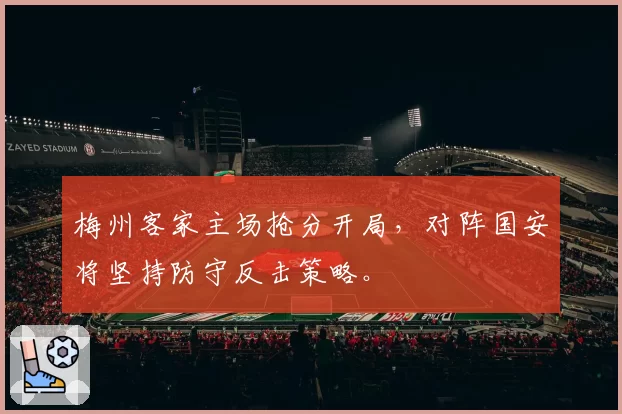 梅州客家主场抢分开局，对阵国安将坚持防守反击策略。