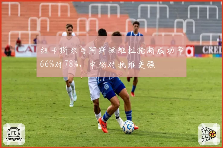 纽卡斯尔与阿斯顿维拉抢断成功率66%对78%，中场对抗谁更强