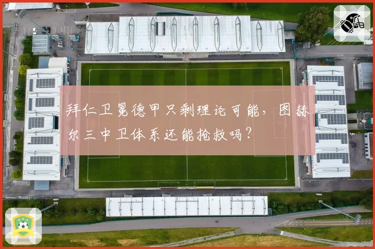 拜仁卫冕德甲只剩理论可能，图赫尔三中卫体系还能抢救吗？