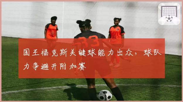 国王福克斯关键球能力出众,球队力争避开附加赛