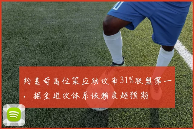 约基奇高位策应助攻率31%联盟第一，掘金进攻体系依赖度超预期