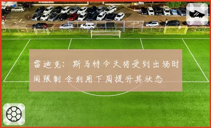 雷迪克:斯马特今天将受到出场时间限制 会利用下周提升其状态