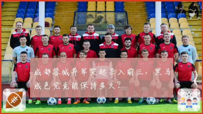 成都蓉城异军突起杀入前三，黑马成色究竟能保持多久？