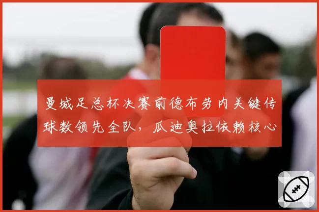 曼城足总杯决赛前德布劳内关键传球数领先全队，瓜迪奥拉依赖核心输送