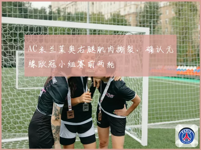 AC米兰莱奥右腿肌肉撕裂,确认无缘欧冠小组赛前两轮