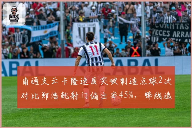 南通支云卡隆速度突破制造点球2次对比郑浩乾射门偏出率45%，锋线选择引发争议？