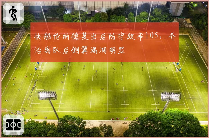 快船伦纳德复出后防守效率105,乔治离队后侧翼漏洞明显