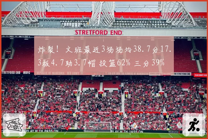 炸裂!文班最近3场场均38.7分17.3板4.7助3.7帽 投篮62% 三分39%