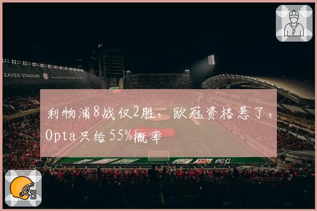 利物浦8战仅2胜，欧冠资格悬了，Opta只给55%概率