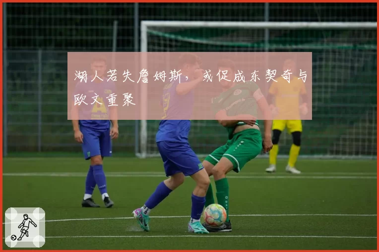 湖人若失詹姆斯，或促成东契奇与欧文重聚