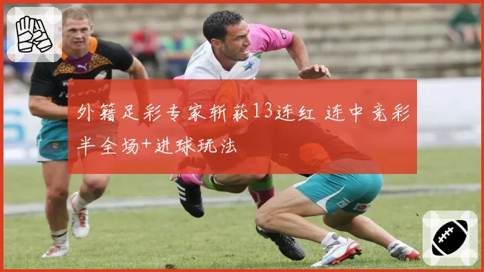 外籍足彩专家斩获13连红 连中竞彩半全场+进球玩法