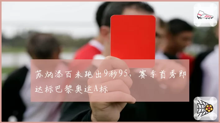 苏炳添百米跑出9秒95，赛季首秀即达标巴黎奥运A标