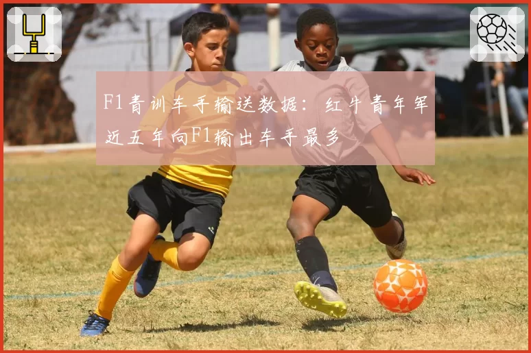 F1青训车手输送数据：红牛青年军近五年向F1输出车手最多