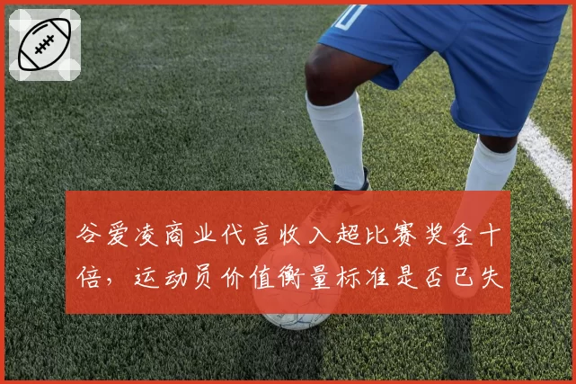 谷爱凌商业代言收入超比赛奖金十倍,运动员价值衡量标准是否已失衡?