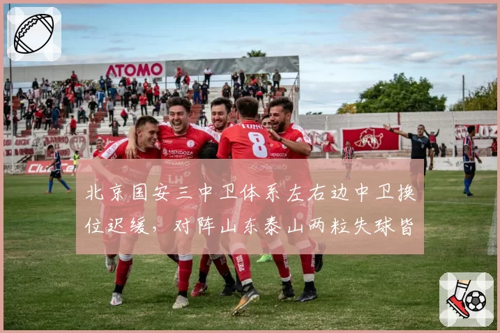北京国安三中卫体系左右边中卫换位迟缓,对阵山东泰山两粒失球皆源于此