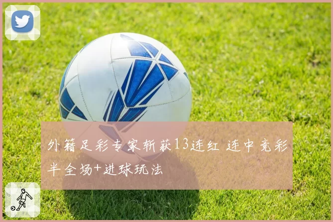 外籍足彩专家斩获13连红 连中竞彩半全场+进球玩法