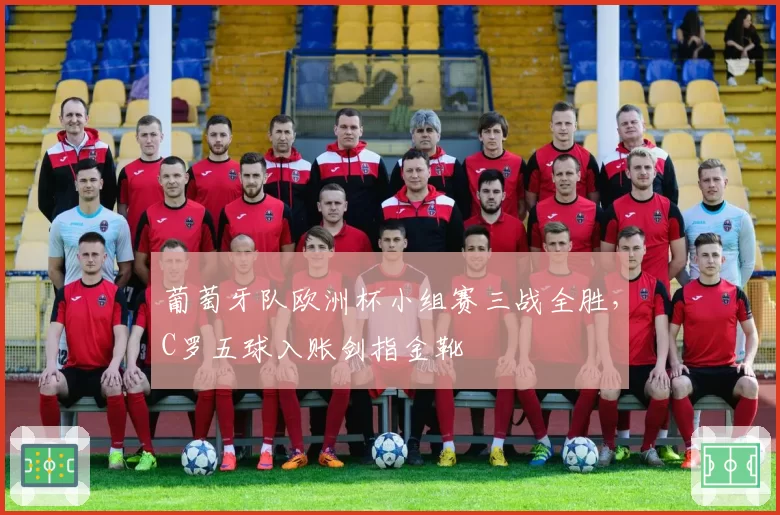 葡萄牙队欧洲杯小组赛三战全胜，C罗五球入账剑指金靴